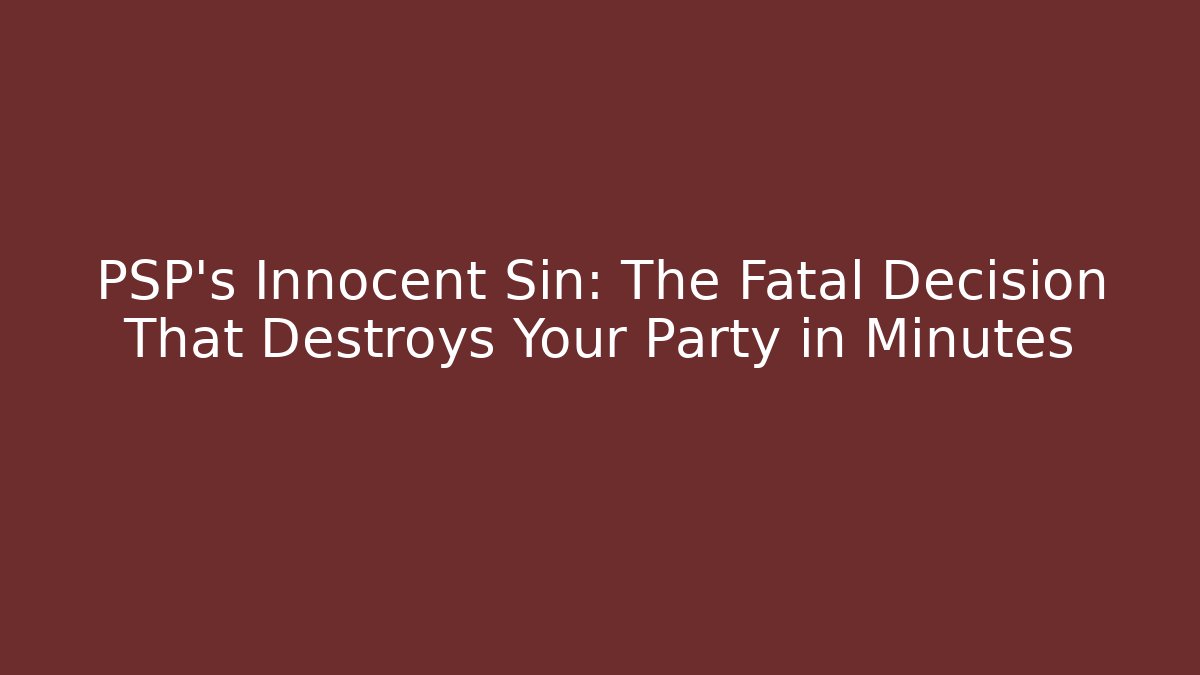 PSP's Innocent Sin: The Fatal Decision That Destroys Your Party in Minutes