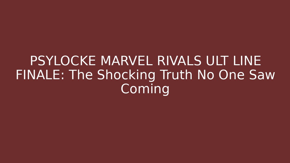 PSYLOCKE MARVEL RIVALS ULT LINE FINALE: The Shocking Truth No One Saw Coming