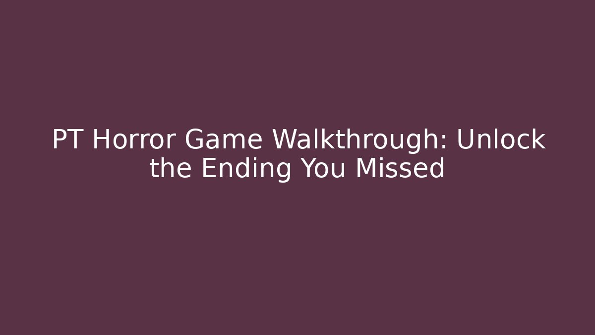 PT Horror Game Walkthrough: Unlock the Ending You Missed