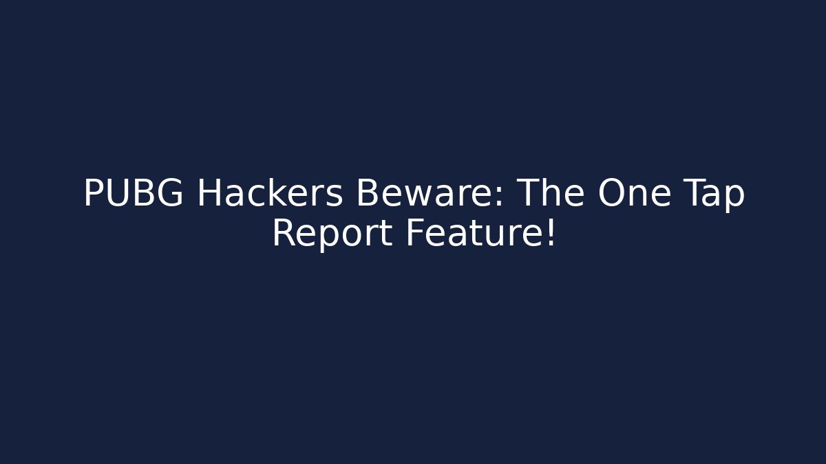 PUBG Hackers Beware: The One Tap Report Feature! - Create More Assets