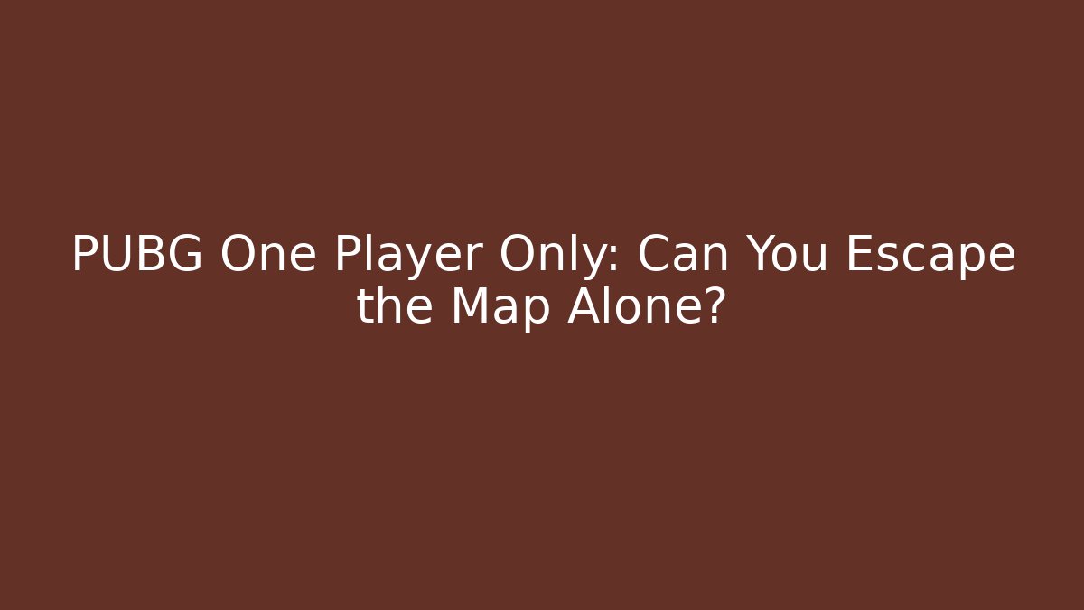 PUBG One Player Only: Can You Escape the Map Alone?