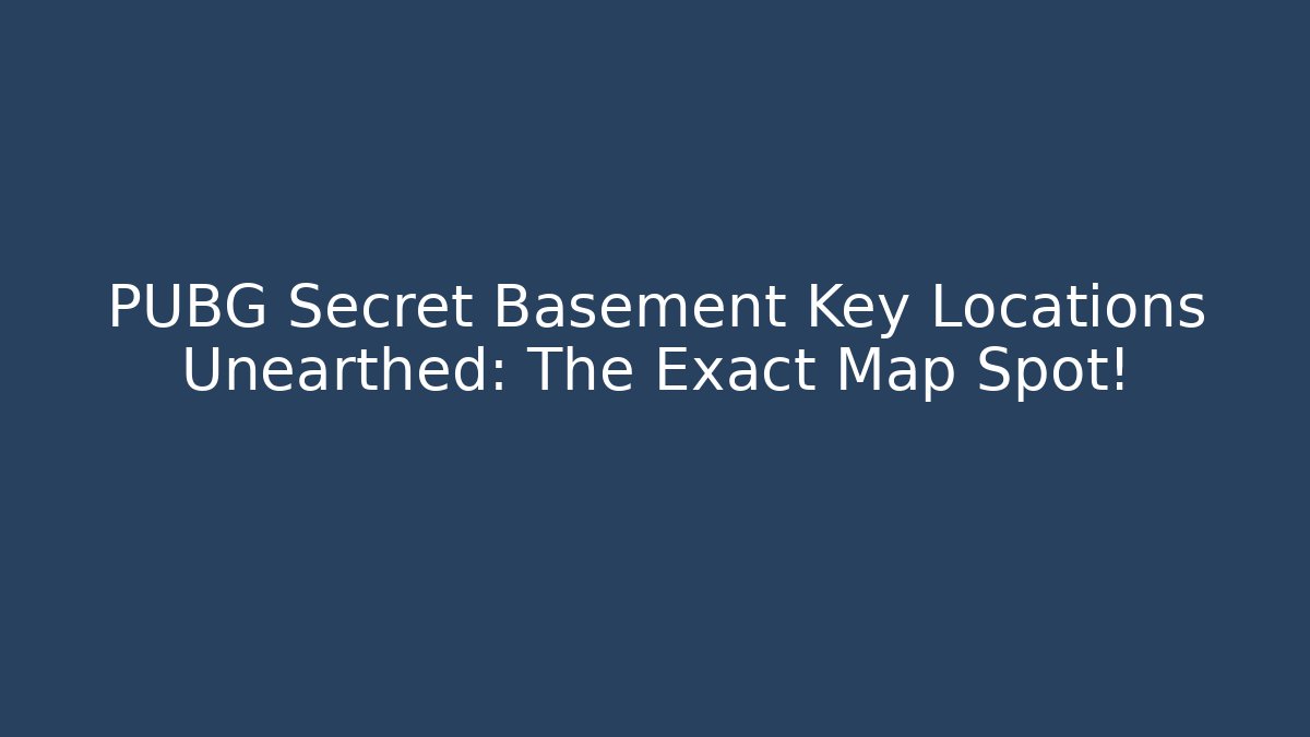PUBG Secret Basement Key Locations Unearthed: The Exact Map Spot!