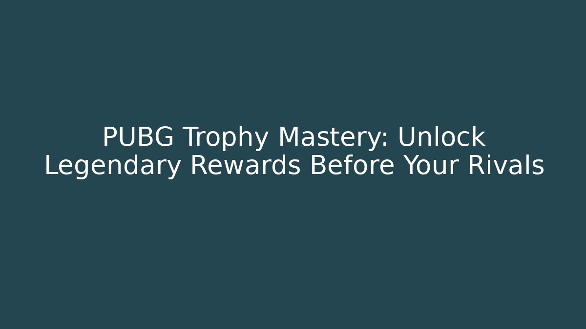 PUBG Trophy Mastery: Unlock Legendary Rewards Before Your Rivals