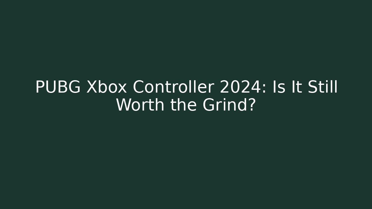 PUBG Xbox Controller 2024: Is It Still Worth the Grind?
