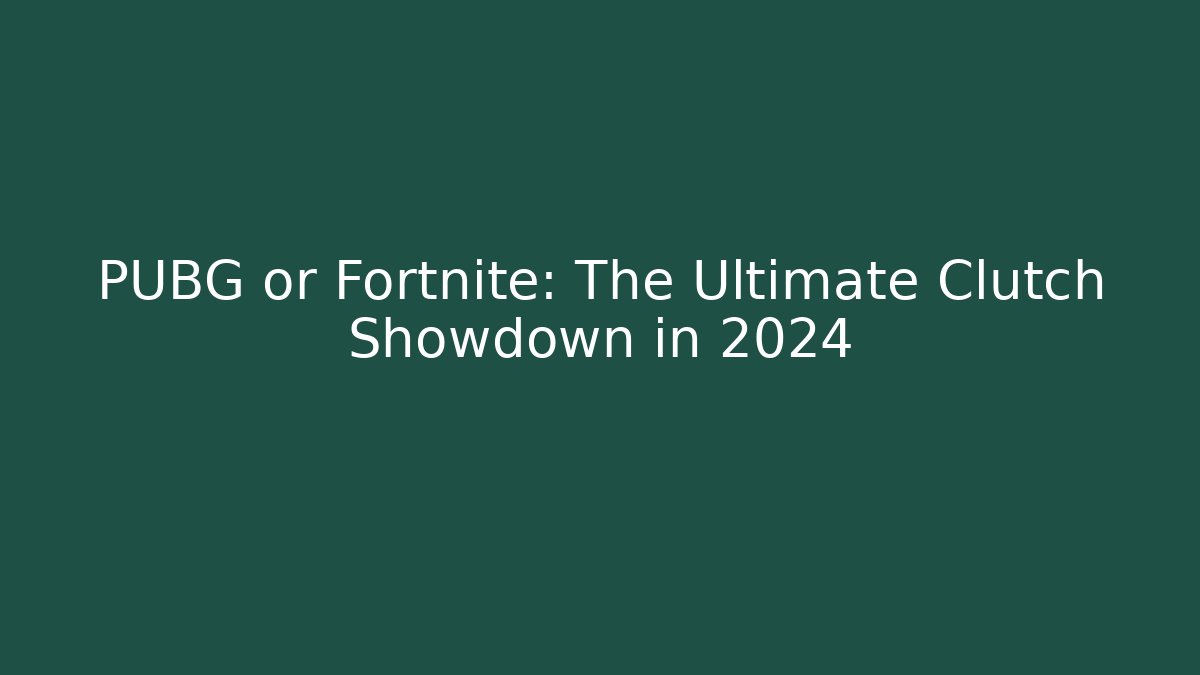 PUBG or Fortnite: The Ultimate Clutch Showdown in 2024
