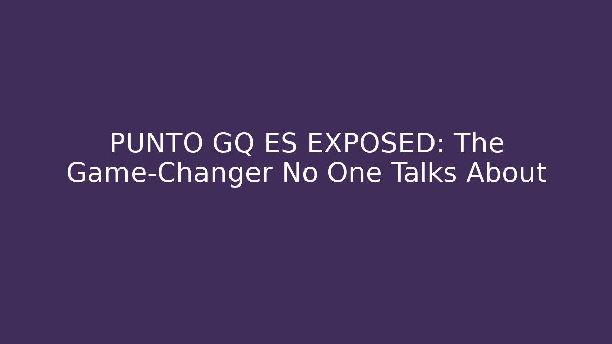 PUNTO GQ ES EXPOSED: The Game-Changer No One Talks About