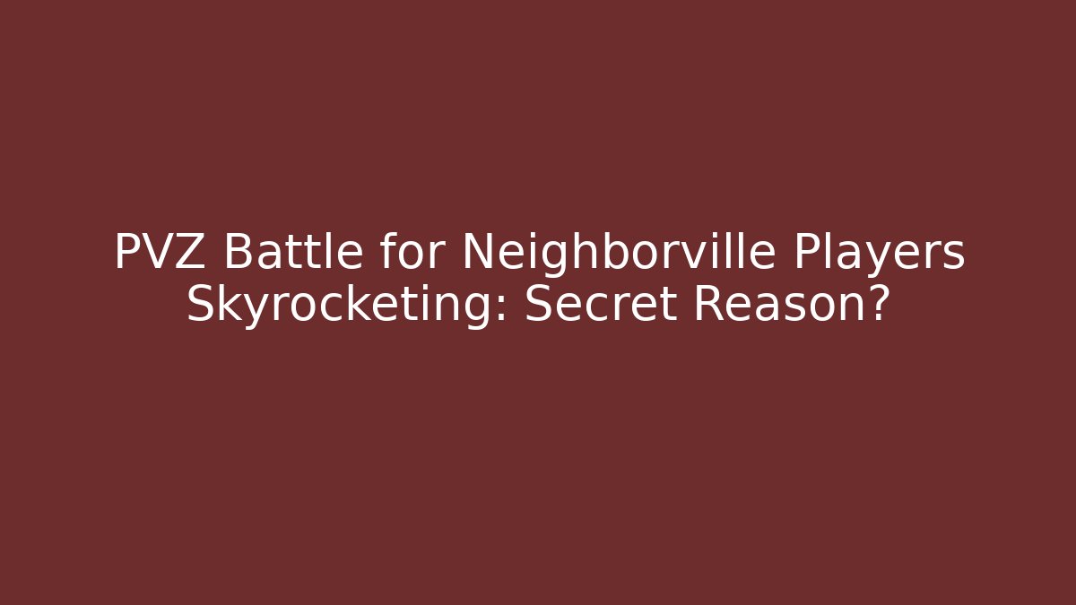 PVZ Battle for Neighborville Players Skyrocketing: Secret Reason?