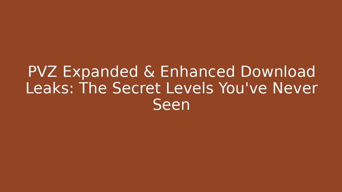 PVZ Expanded & Enhanced Download Leaks: The Secret Levels You’ve Never Seen