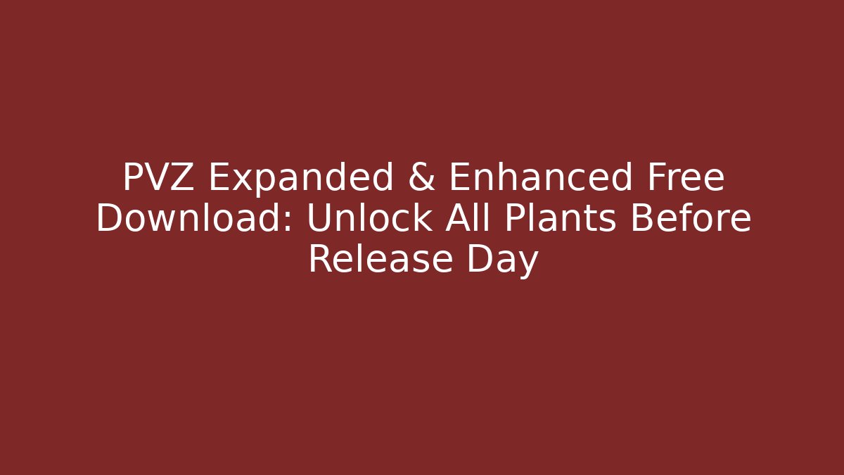 PVZ Expanded & Enhanced Free Download: Unlock All Plants Before Release Day