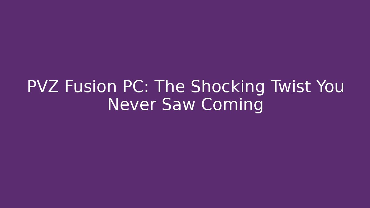 PVZ Fusion PC: The Shocking Twist You Never Saw Coming