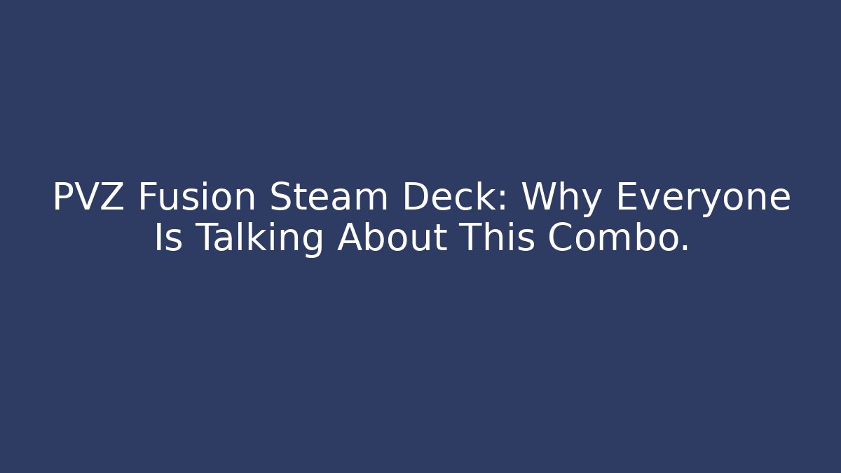 PVZ Fusion Steam Deck: Why Everyone Is Talking About This Combo.