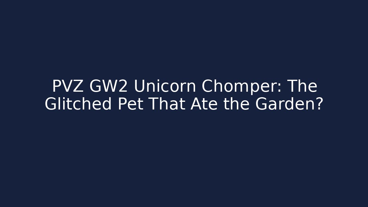 PVZ GW2 Unicorn Chomper: The Glitched Pet That Ate the Garden?