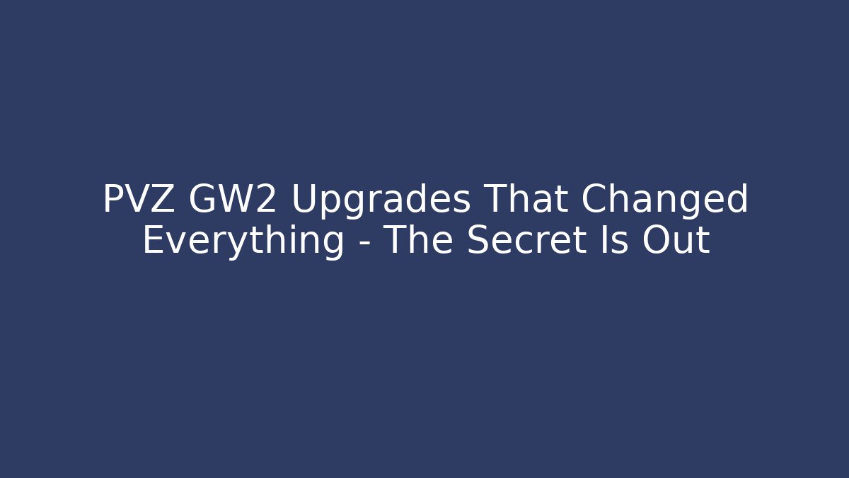 PVZ GW2 Upgrades That Changed Everything – The Secret Is Out