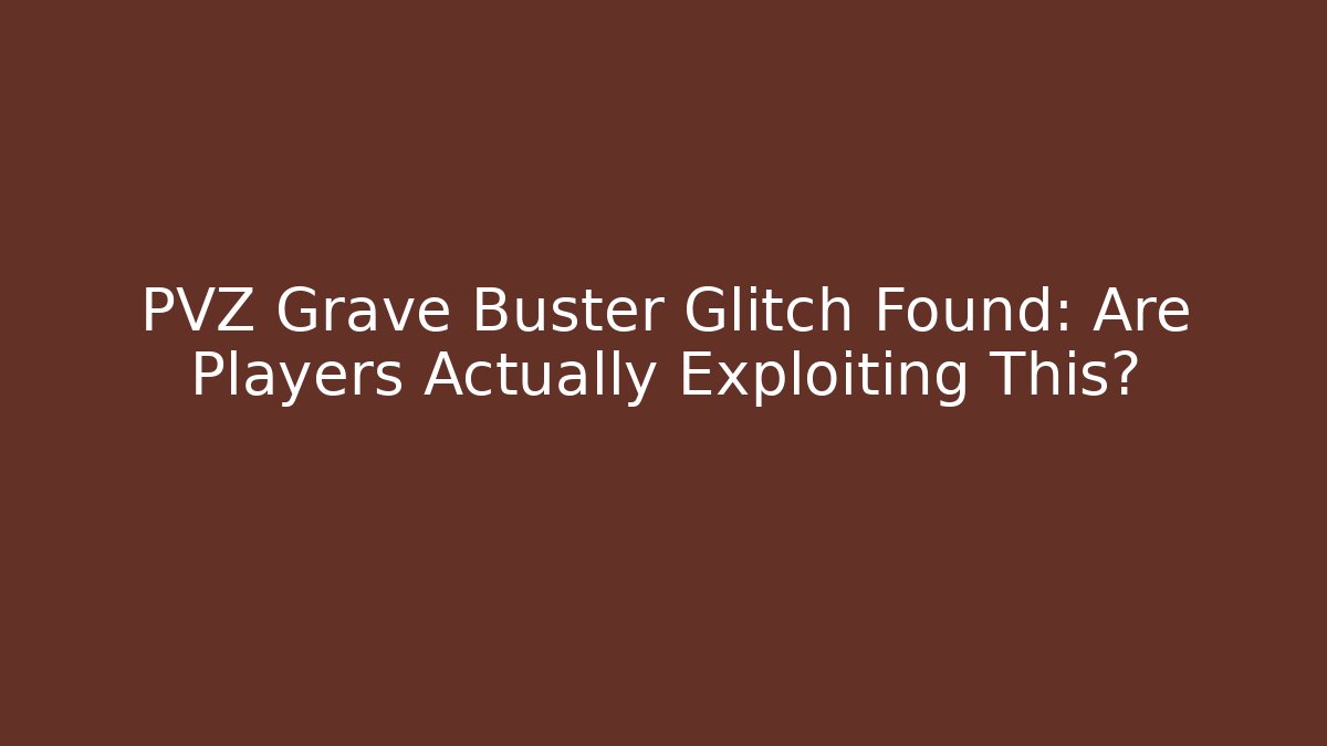 PVZ Grave Buster Glitch Found: Are Players Actually Exploiting This?