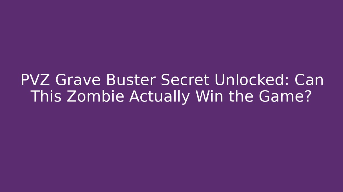 PVZ Grave Buster Secret Unlocked: Can This Zombie Actually Win the Game?