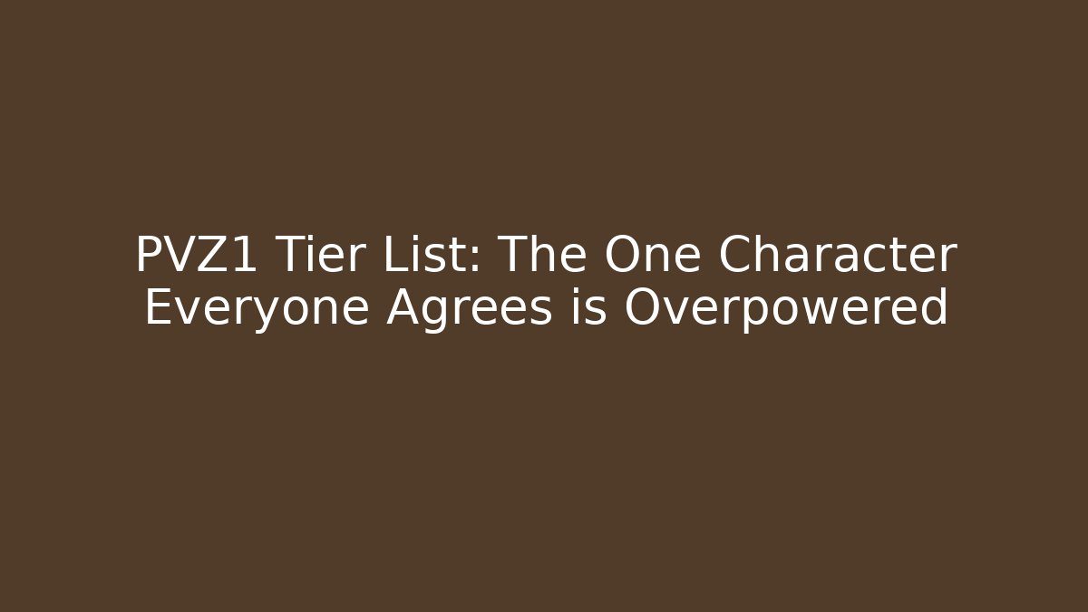 PVZ1 Tier List: The One Character Everyone Agrees is Overpowered