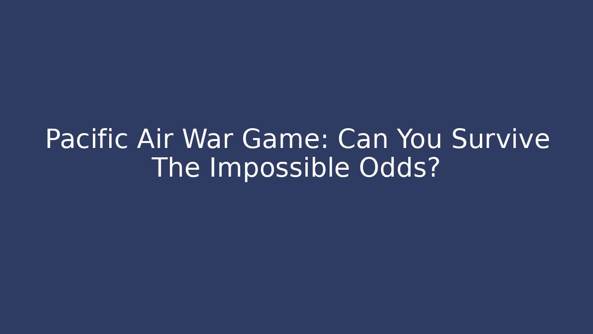 Pacific Air War Game: Can You Survive The Impossible Odds?