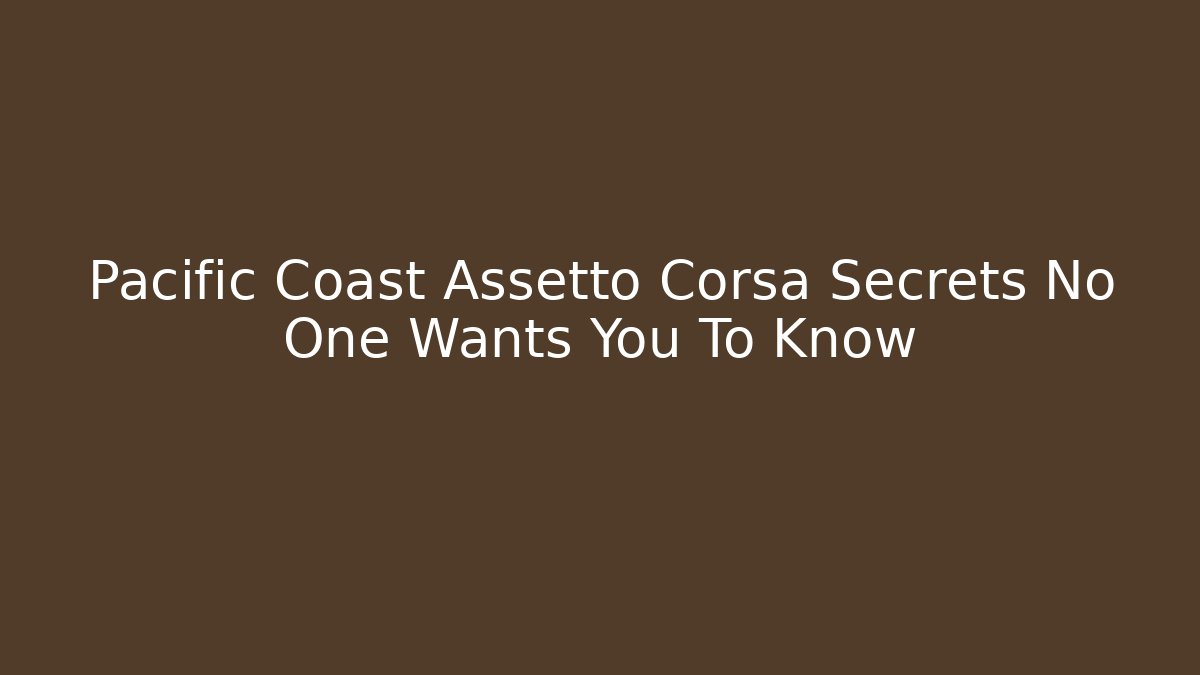 Pacific Coast Assetto Corsa Secrets No One Wants You To Know
