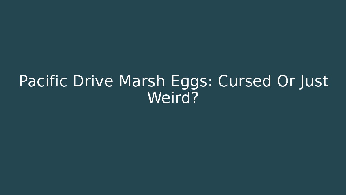 Pacific Drive Marsh Eggs: Cursed Or Just Weird?