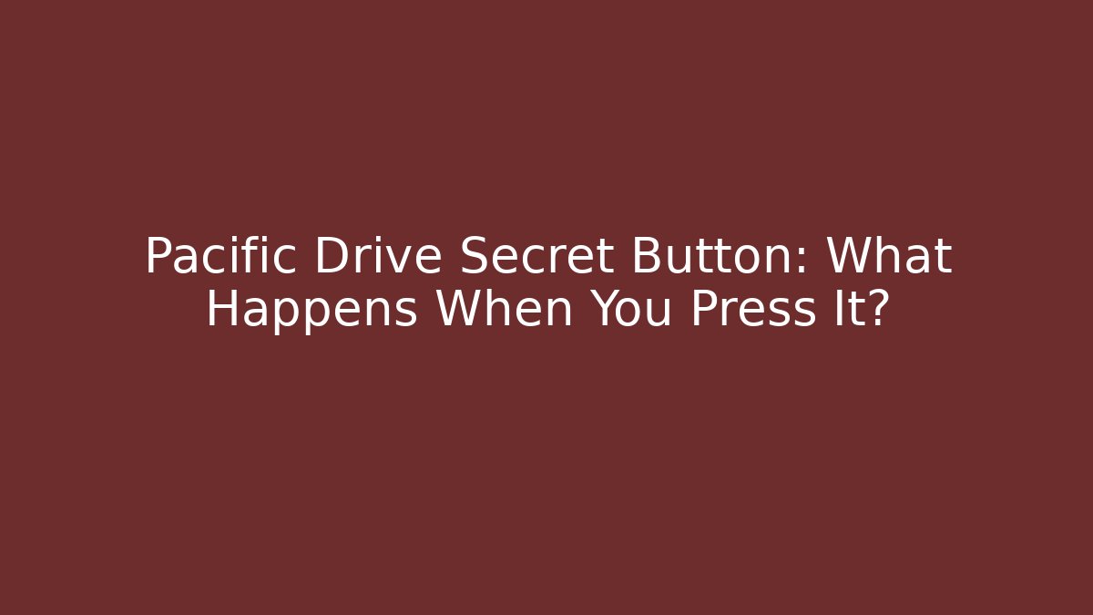Pacific Drive Secret Button: What Happens When You Press It?