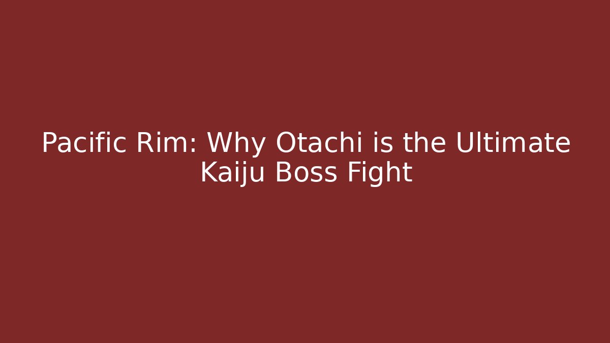 Pacific Rim: Why Otachi is the Ultimate Kaiju Boss Fight
