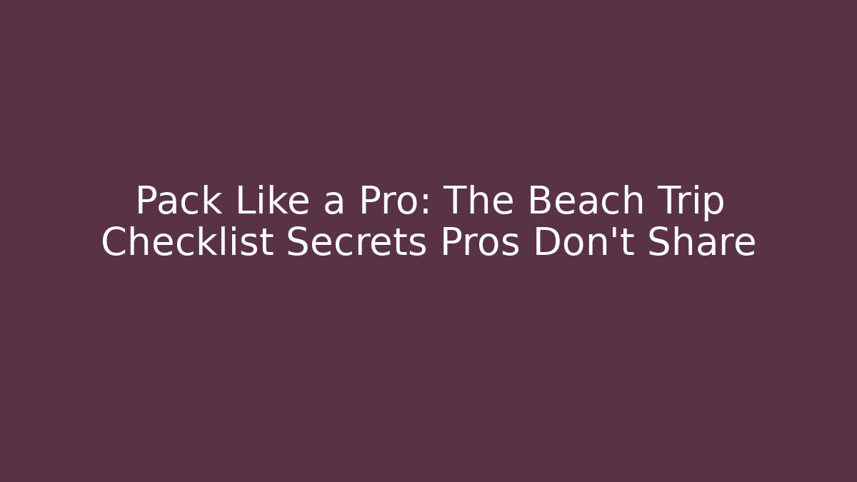 Pack Like a Pro: The Beach Trip Checklist Secrets Pros Don't Share
