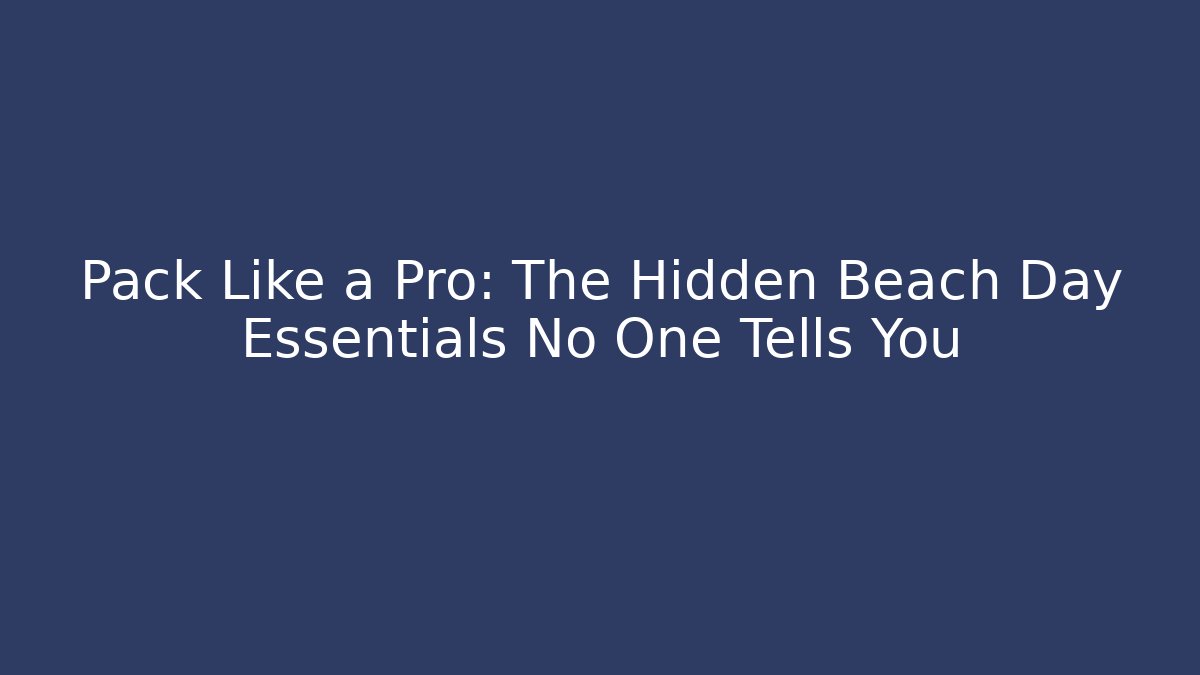 Pack Like a Pro: The Hidden Beach Day Essentials No One Tells You