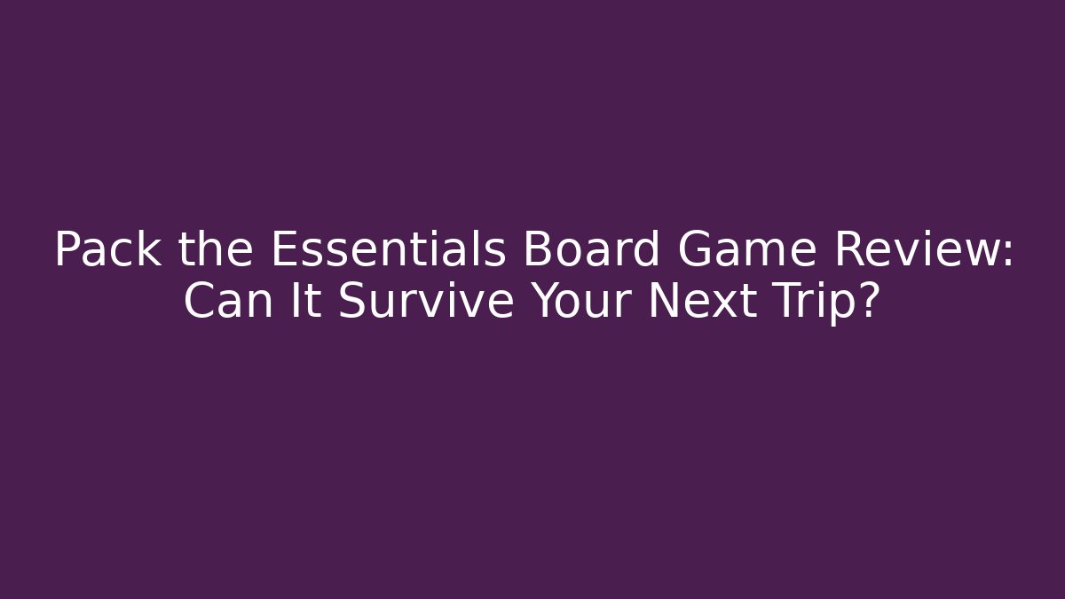 Pack the Essentials Board Game Review: Can It Survive Your Next Trip?