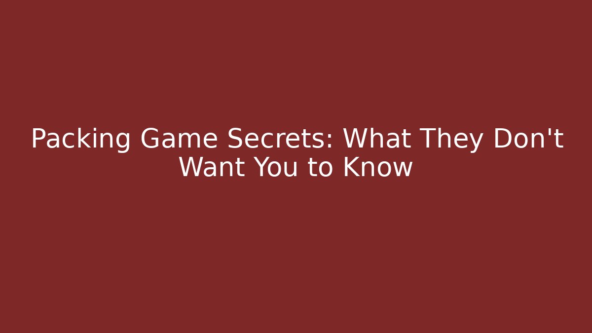 Packing Game Secrets: What They Don't Want You to Know