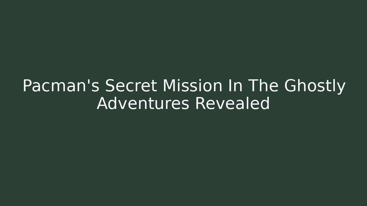 Pacman's Secret Mission In The Ghostly Adventures Revealed