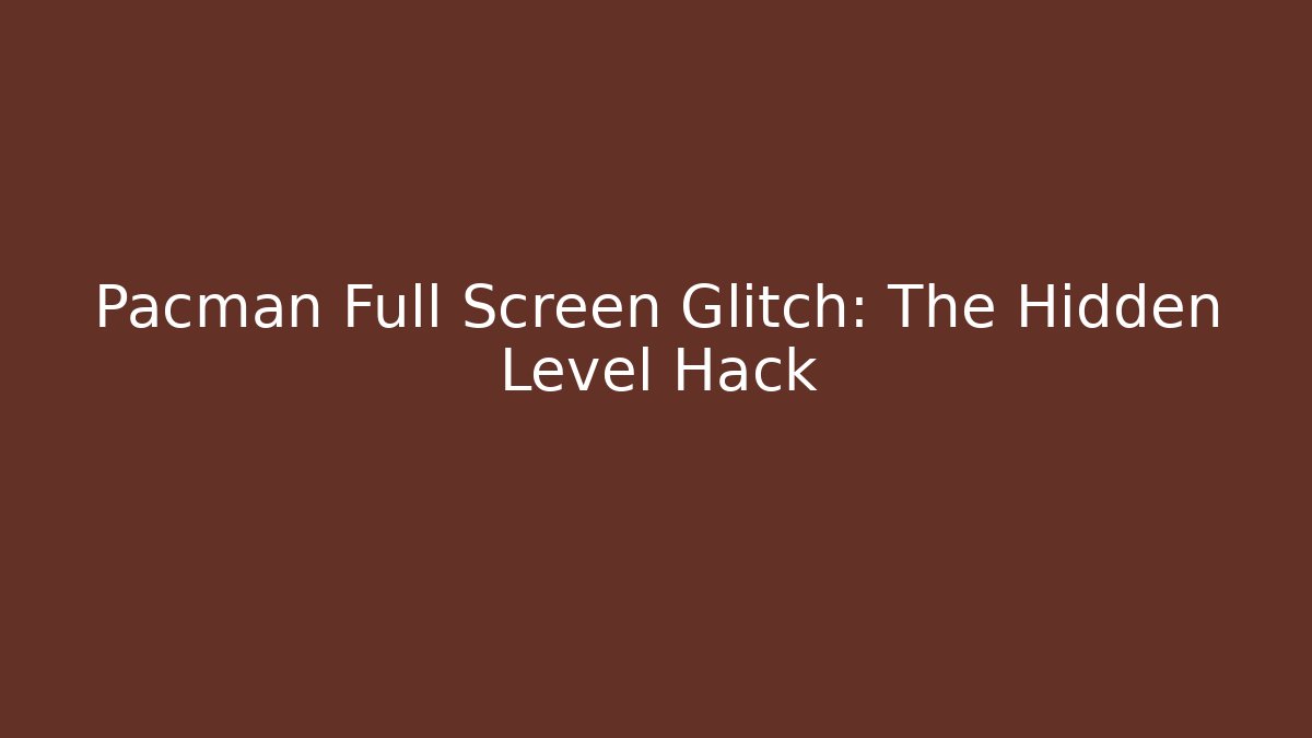 Pacman Full Screen Glitch: The Hidden Level Hack