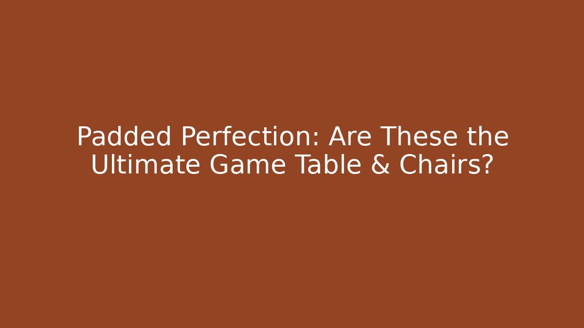 Padded Perfection: Are These the Ultimate Game Table & Chairs?