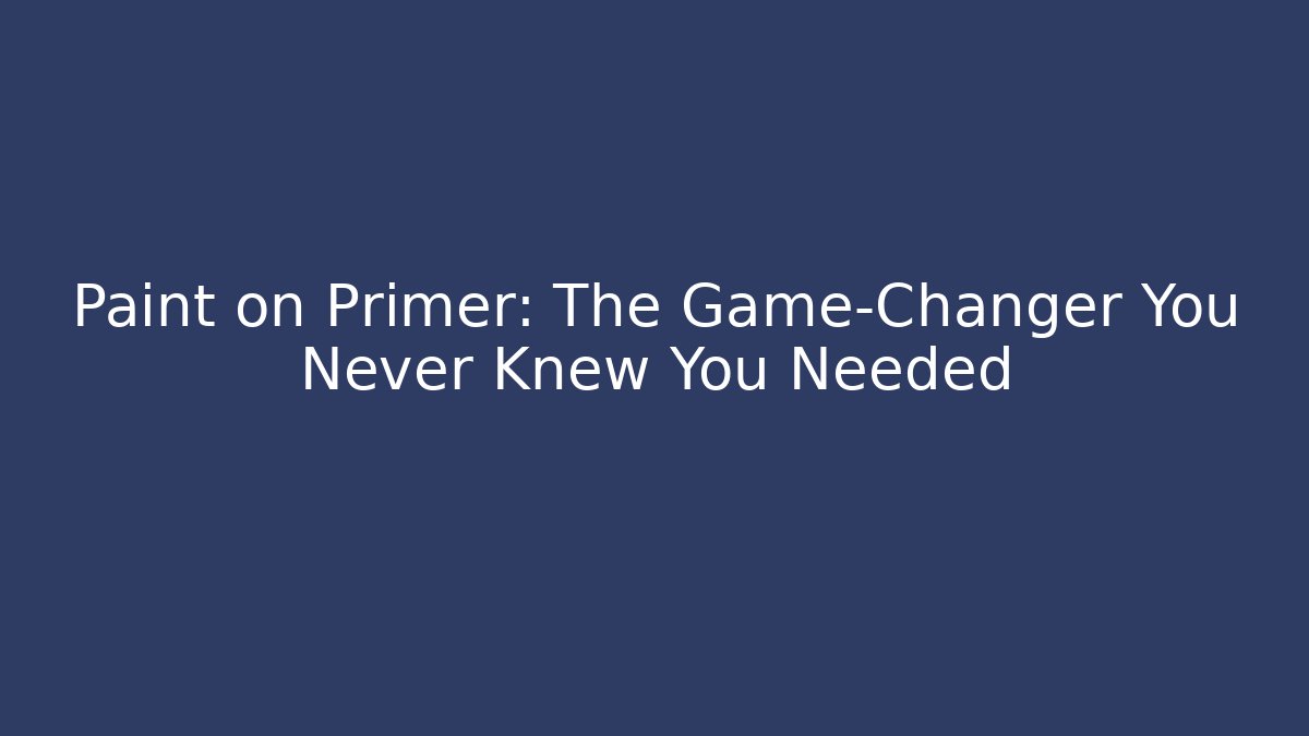 Paint on Primer: The Game-Changer You Never Knew You Needed