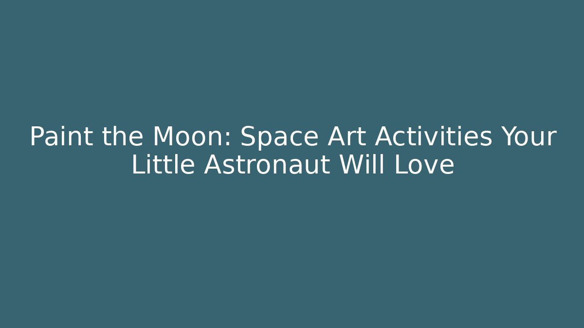 Paint the Moon: Space Art Activities Your Little Astronaut Will Love