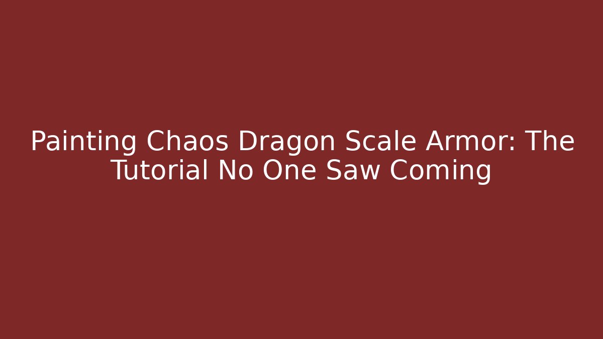 Painting Chaos Dragon Scale Armor: The Tutorial No One Saw Coming
