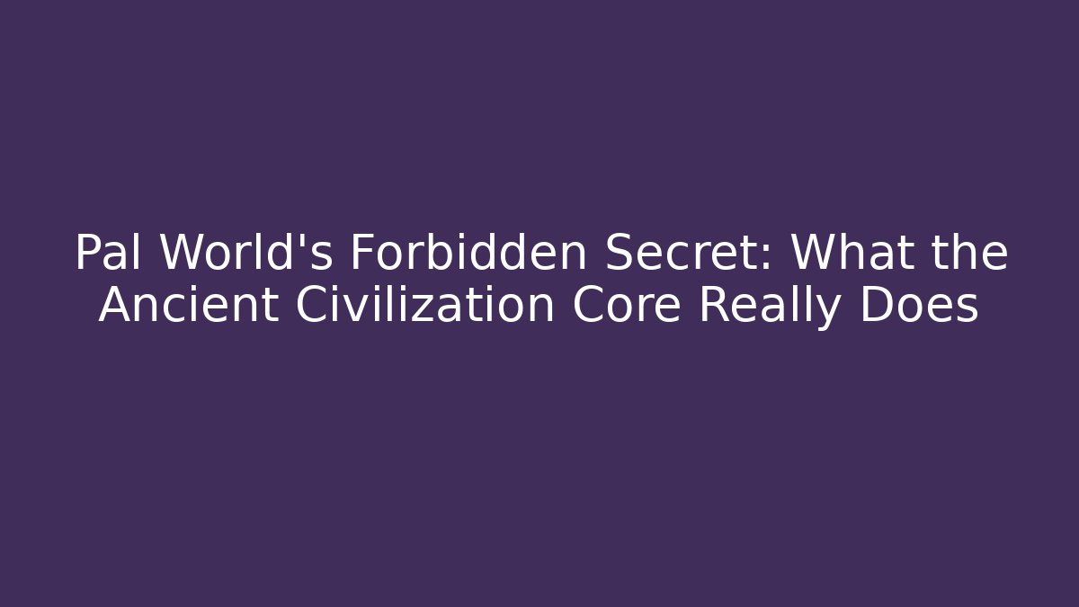 Pal World's Forbidden Secret: What the Ancient Civilization Core Really Does