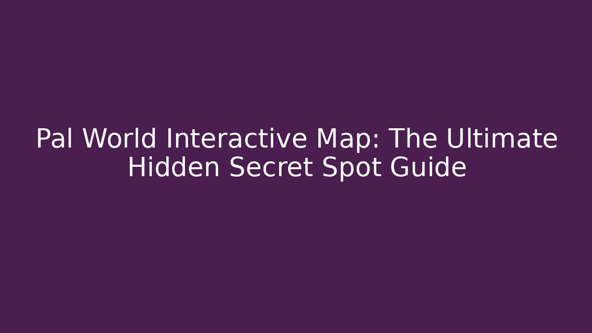 Pal World Interactive Map: The Ultimate Hidden Secret Spot Guide - Create More Assets