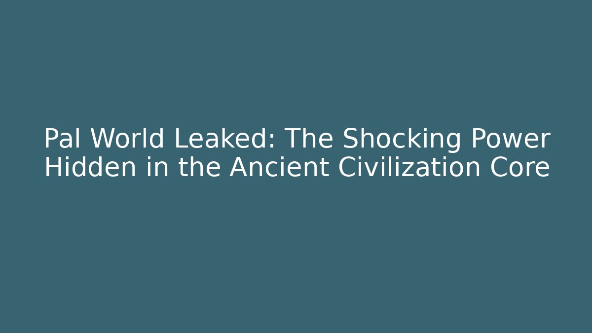 Pal World Leaked: The Shocking Power Hidden in the Ancient Civilization Core