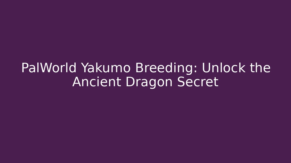 PalWorld Yakumo Breeding: Unlock the Ancient Dragon Secret