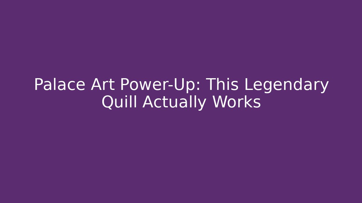 Palace Art Power-Up: This Legendary Quill Actually Works
