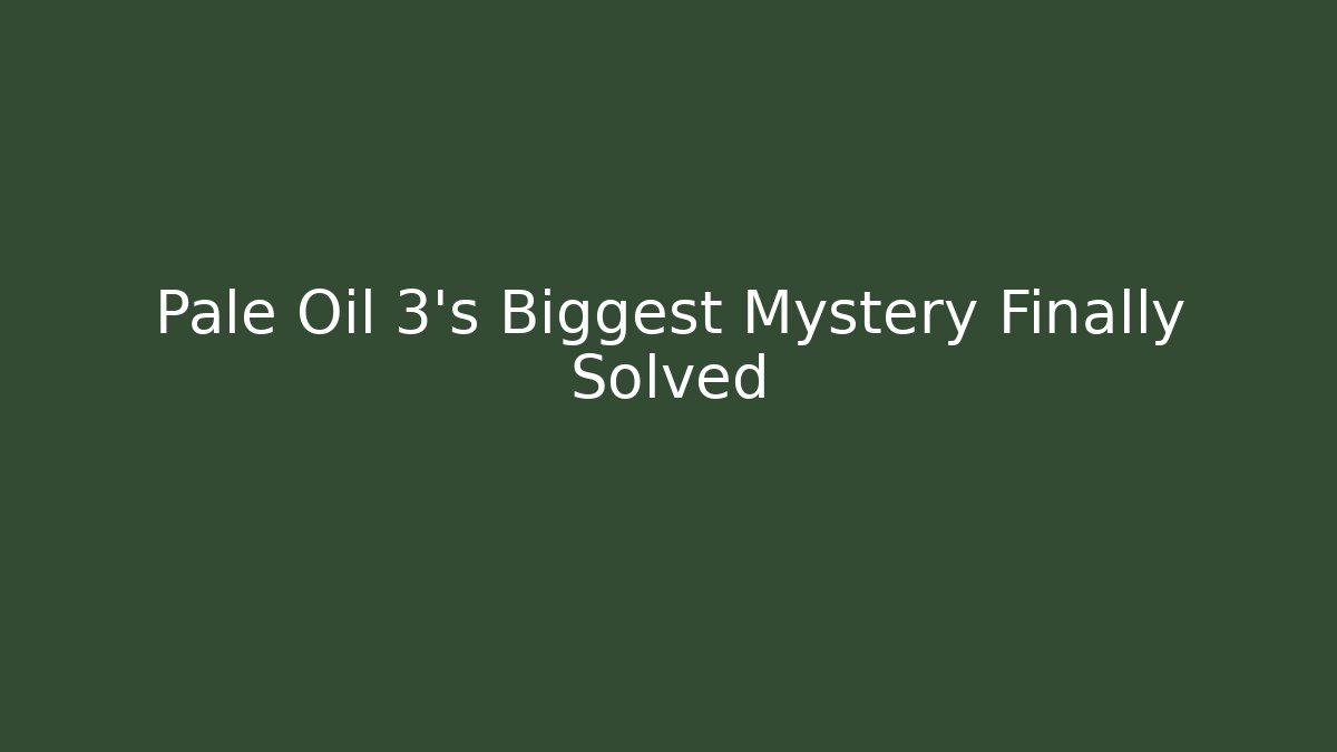Pale Oil 3's Biggest Mystery Finally Solved