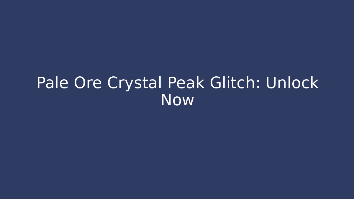 Pale Ore Crystal Peak Glitch: Unlock Now