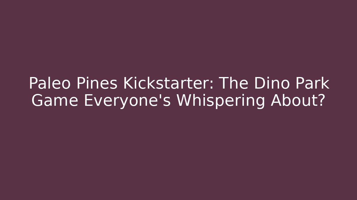 Paleo Pines Kickstarter: The Dino Park Game Everyone's Whispering About?