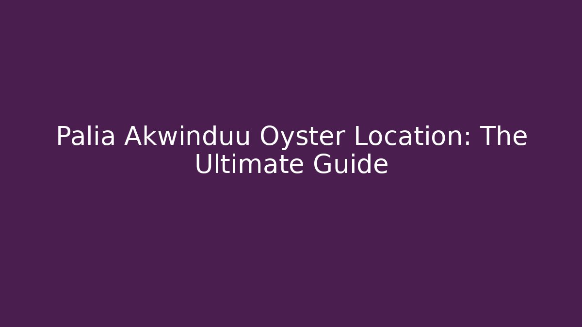 Palia Akwinduu Oyster Location: The Ultimate Guide