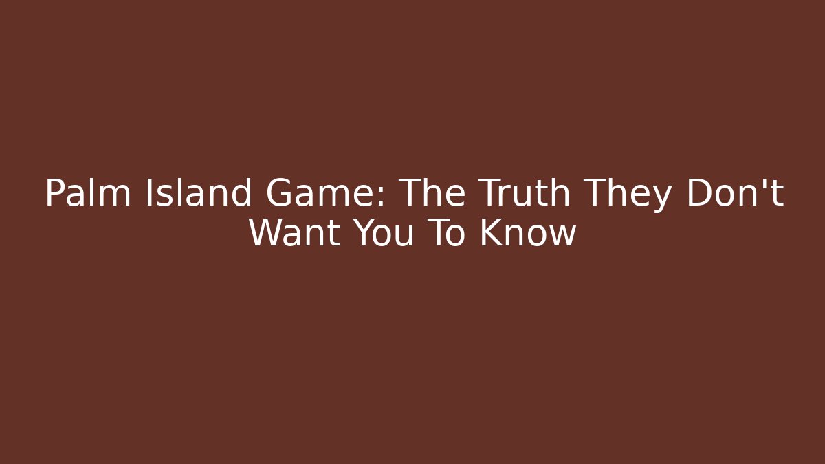 Palm Island Game: The Truth They Don’t Want You To Know