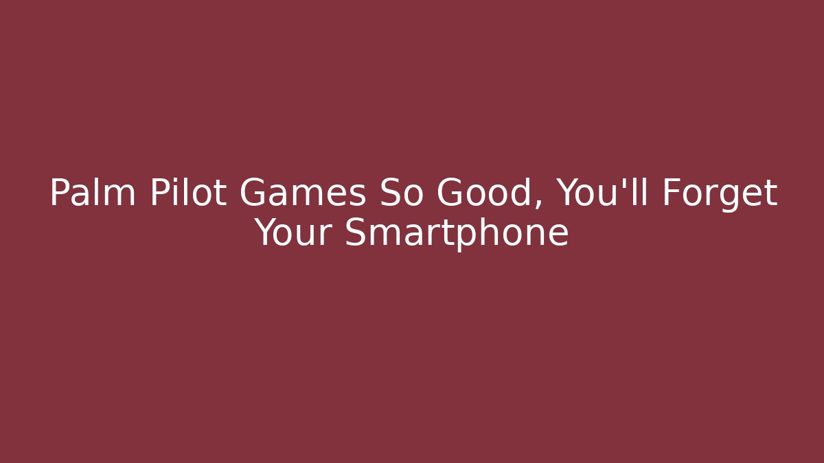 Palm Pilot Games So Good, You'll Forget Your Smartphone