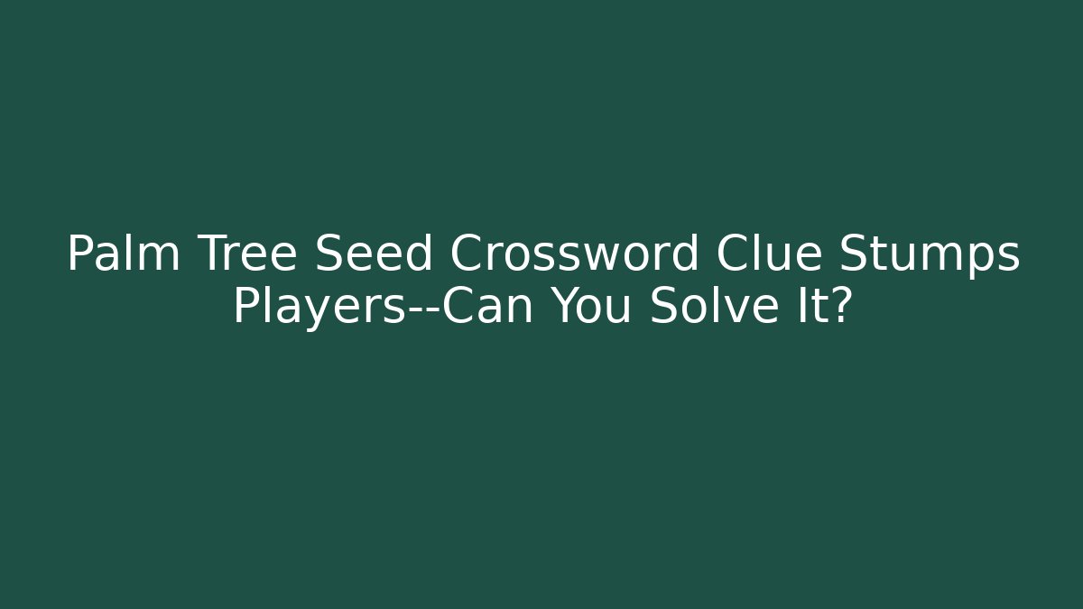 Palm Tree Seed Crossword Clue Stumps Players—Can You Solve It?