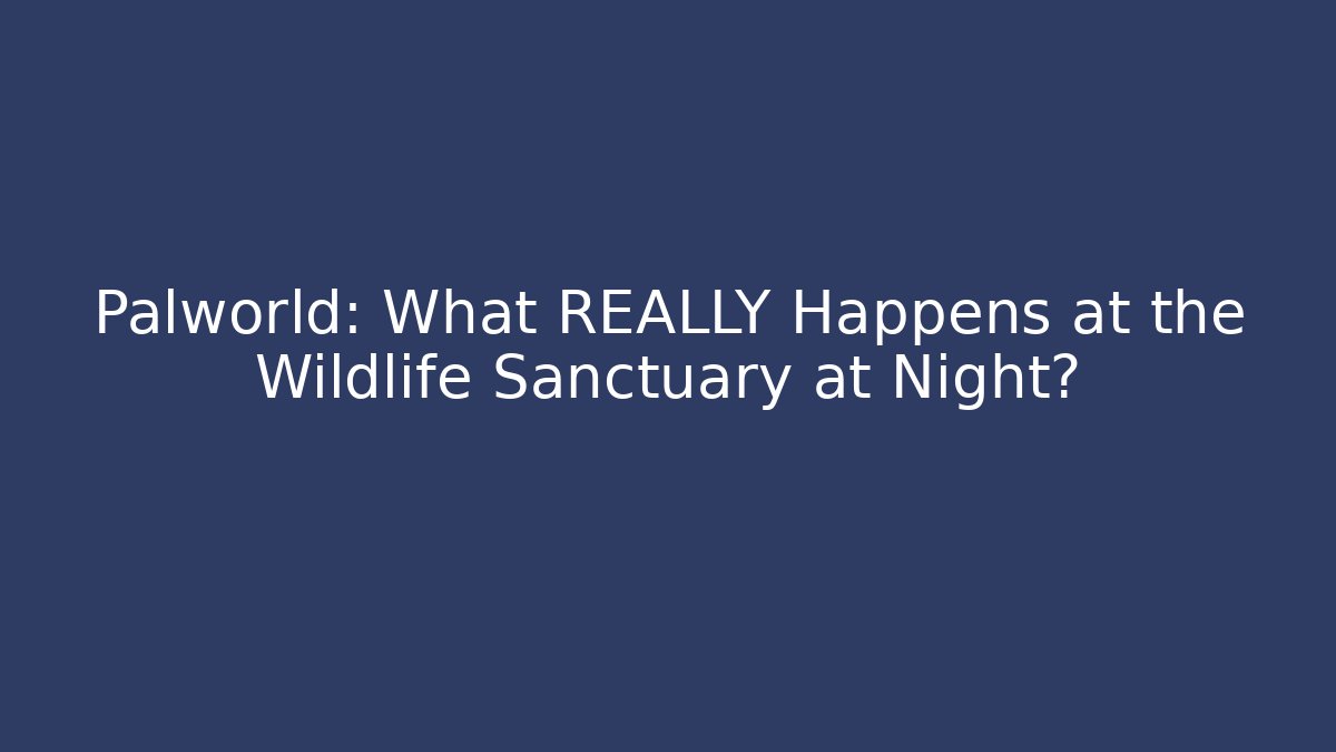 Palworld: What REALLY Happens at the Wildlife Sanctuary at Night?