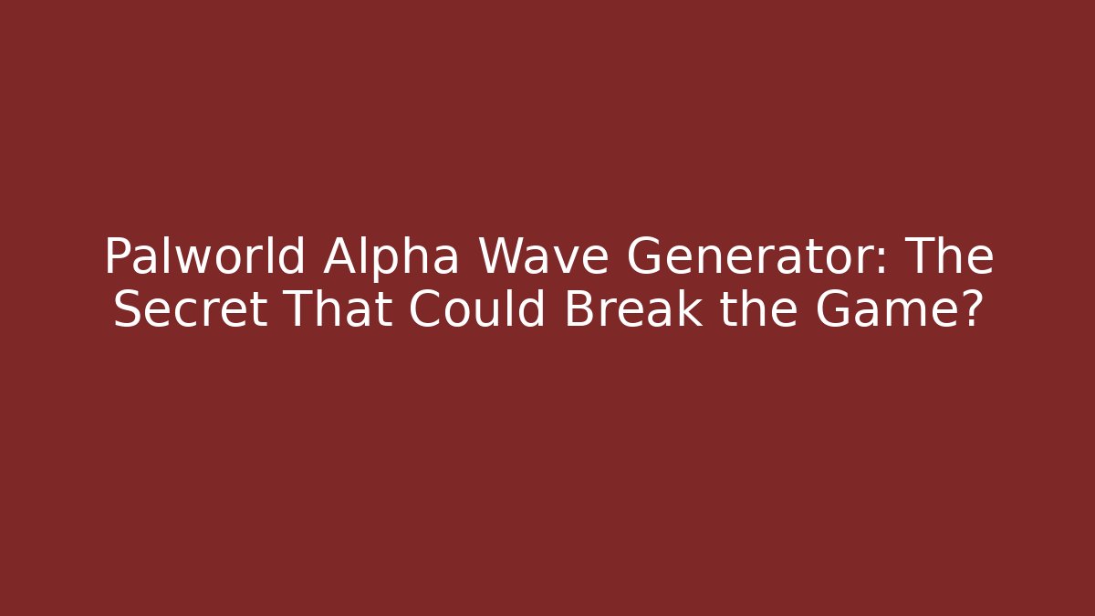 Palworld Alpha Wave Generator: The Secret That Could Break the Game?
