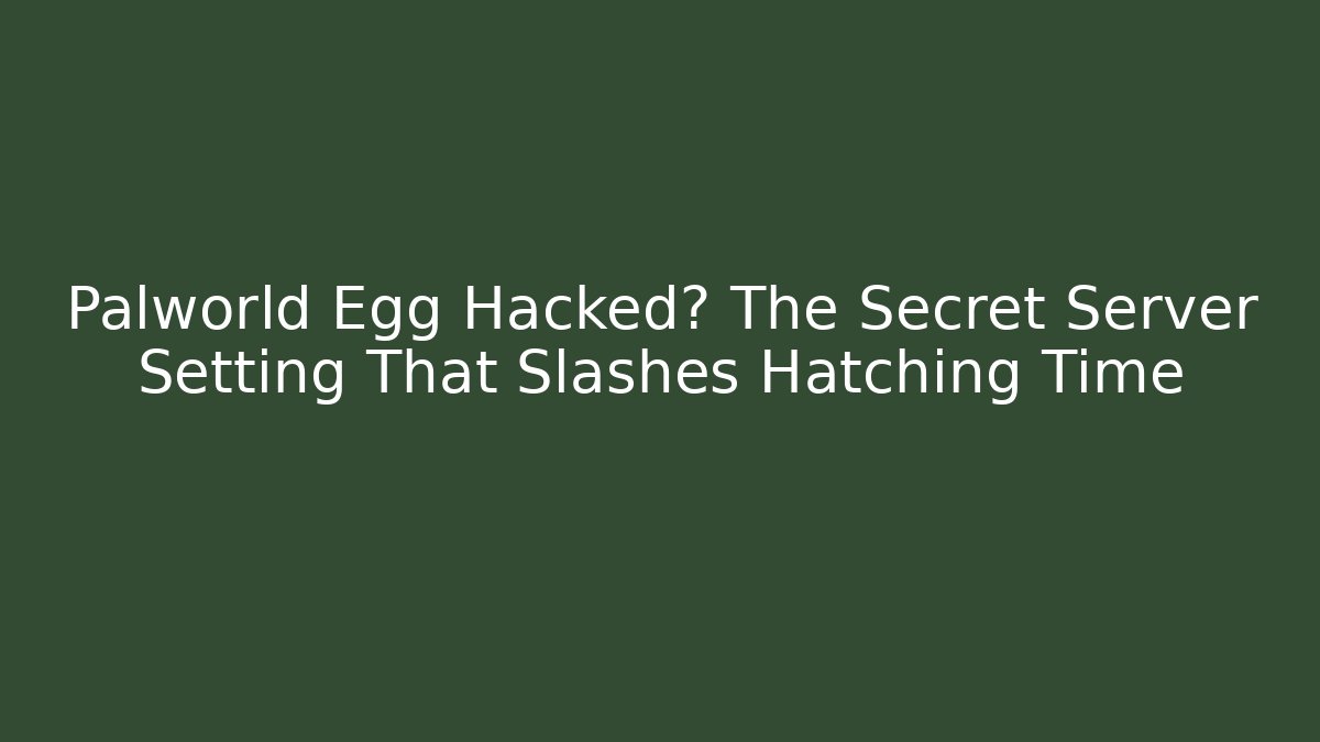 Palworld Egg Hacked? The Secret Server Setting That Slashes Hatching Time